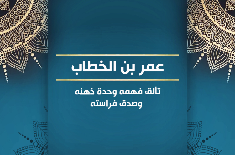 عمر بن الخطاب6  تألق فهمه وحدة ذهنه وصدق فراسته