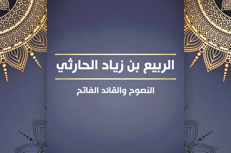 الربيع بن زياد الحارثي النصوح والقائد الفاتح