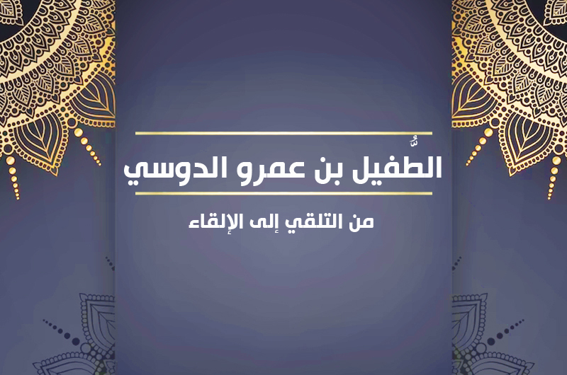 الطُّفيل بن عمرو الدوسي من التلقي إلى الإلقاء