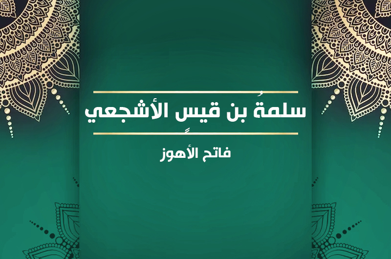 سلمةُ بن قيسٍ الأشجعي فاتح الأهوز