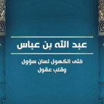 عبد الله بن عباس فتى الكهول لسان سؤول وقلب عقول